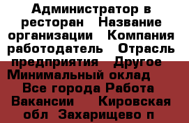 Администратор в ресторан › Название организации ­ Компания-работодатель › Отрасль предприятия ­ Другое › Минимальный оклад ­ 1 - Все города Работа » Вакансии   . Кировская обл.,Захарищево п.